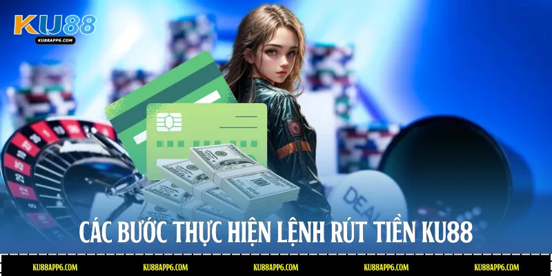 Các bước thực hiện lệnh rút tiền Ku88