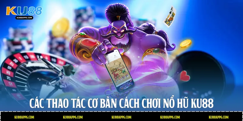 Cách Chơi Nổ Hũ: Bí Quyết Săn Jackpot Cùng Nhà Cái Ku88 2 Các thao tác cơ bản cách chơi nổ hũ Ku88