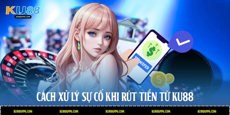 Cách xử lý sự cố khi rút tiền từ Ku88
