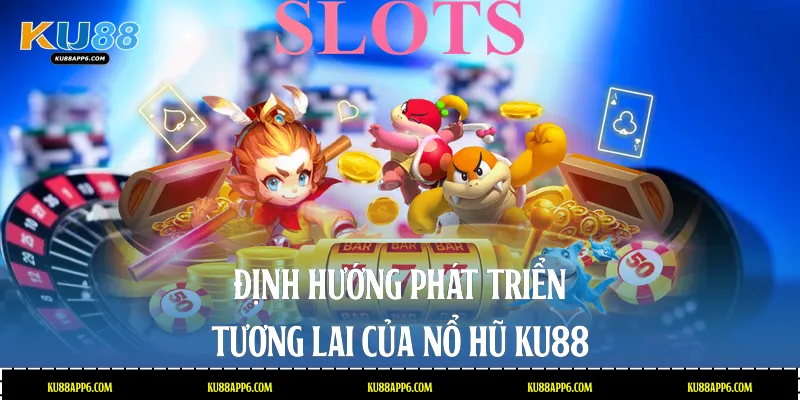 Nổ Hũ Ku88: Sân Chơi Giải Trí Săn Thưởng Cực Đỉnh 2026 4 Định hướng phát triển tương lai của Nổ hũ Ku88