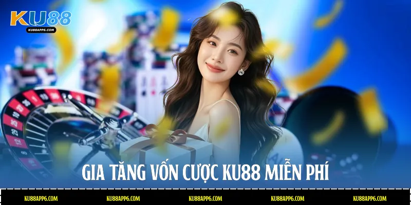 Gia tăng vốn cược Ku88 miễn phí