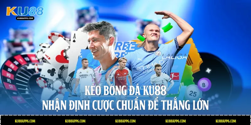 Kèo Bóng Đá Ku88: Nhận Định Cược Chuẩn Để Thắng Lớn 1 Kèo bóng đá