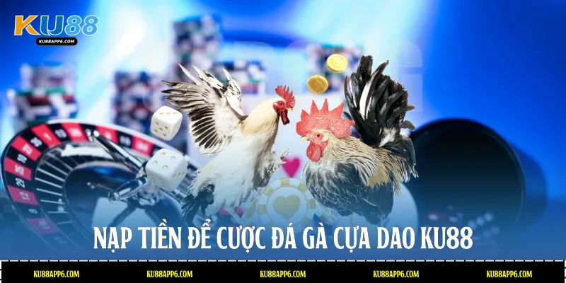 Đá Gà Cựa Dao Ku88: Sân Chơi Kịch Tính Trả Thưởng Cao 3 Nạp tiền để cược đá gà cựa dao Ku88