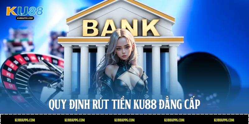 Quy định Rút Tiền Ku88 đẳng cấp