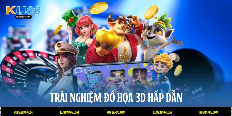 Trải nghiệm đồ họa 3D hấp dẫn