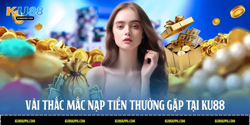 Vài thắc mắc nạp tiền thường gặp tại Ku88
